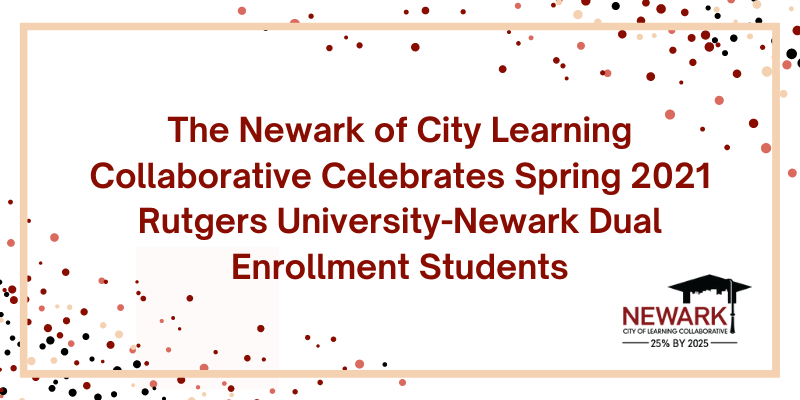 The Newark of City Learning Collaborative Celebrates Spring 2021 Rutgers University-Newark Dual Enrollment Students